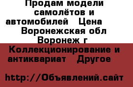 Продам модели самолётов и автомобилей › Цена ­ 500 - Воронежская обл., Воронеж г. Коллекционирование и антиквариат » Другое   